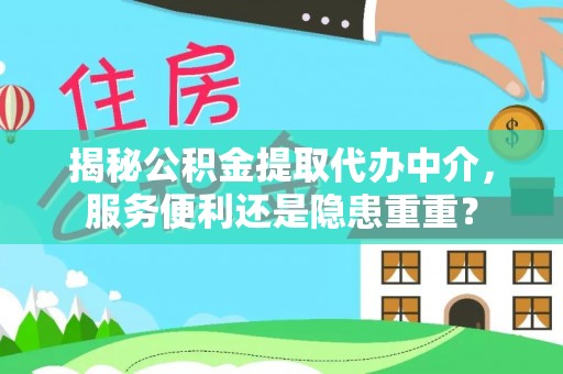 华安揭秘公积金提取代办中介，服务便利还是隐患重重？
