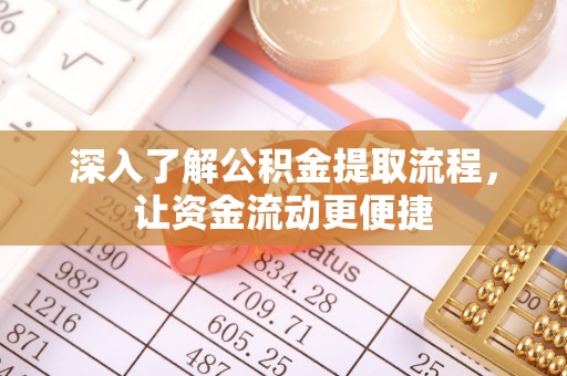 华安深入了解公积金提取流程，让资金流动更便捷