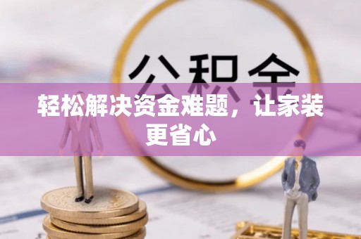 华安轻松解决资金难题，让家装更省心