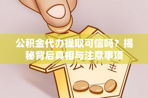 华安公积金代办提取可信吗？揭秘背后真相与注意事项