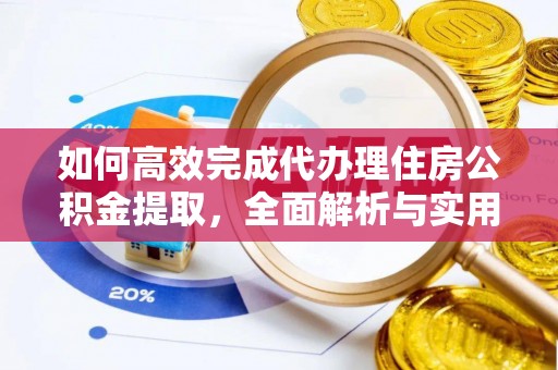 华安如何高效完成代办理住房公积金提取，全面解析与实用技巧