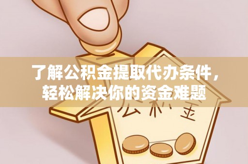 华安了解公积金提取代办条件，轻松解决你的资金难题