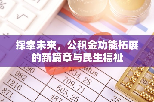 华安探索未来，公积金功能拓展的新篇章与民生福祉