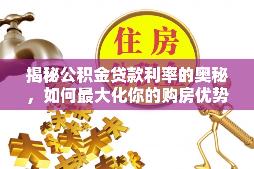 华安揭秘公积金贷款利率的奥秘，如何最大化你的购房优势