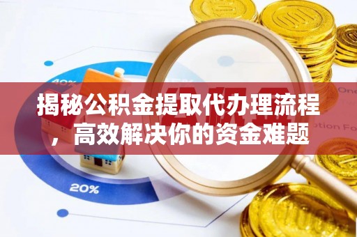 华安揭秘公积金提取代办理流程，高效解决你的资金难题