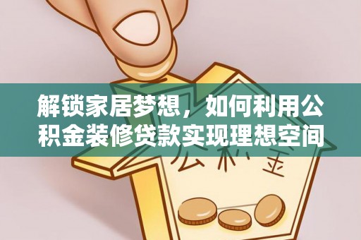 华安解锁家居梦想，如何利用公积金装修贷款实现理想空间
