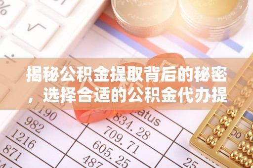 华安揭秘公积金提取背后的秘密，选择合适的公积金代办提取公司是关键