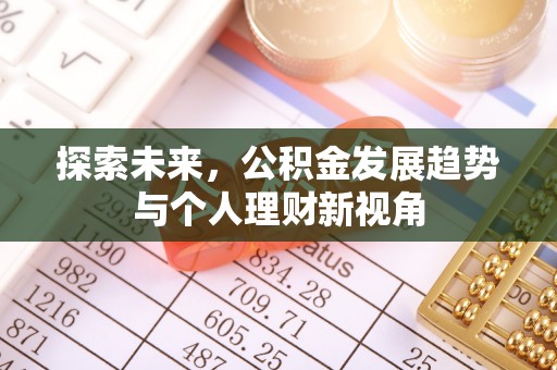 华安探索未来，公积金发展趋势与个人理财新视角