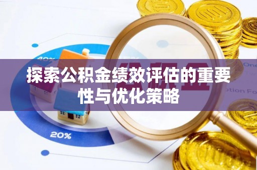 华安探索公积金绩效评估的重要性与优化策略