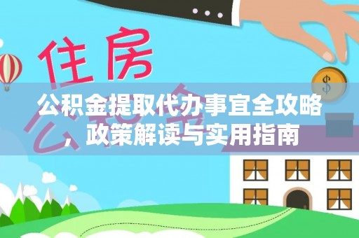 华安公积金提取代办事宜全攻略，政策解读与实用指南