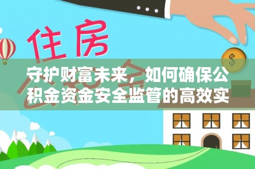 华安守护财富未来，如何确保公积金资金安全监管的高效实施