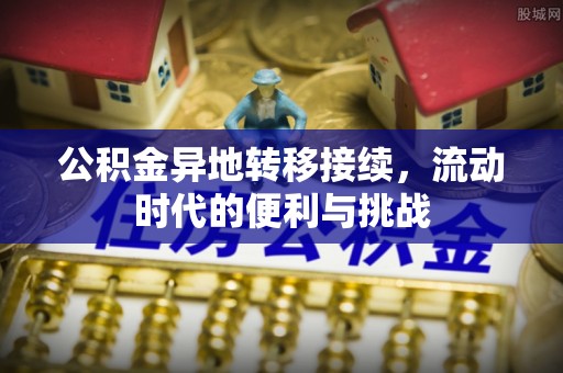 华安公积金异地转移接续，流动时代的便利与挑战