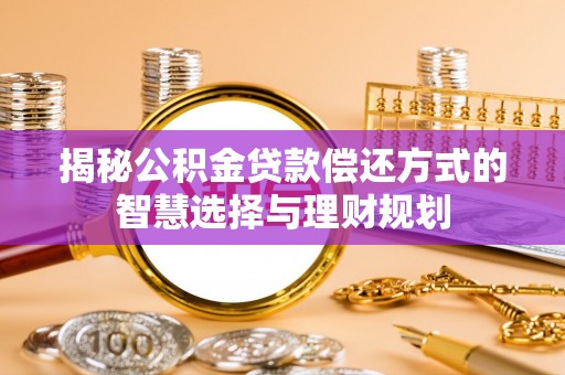 华安揭秘公积金贷款偿还方式的智慧选择与理财规划