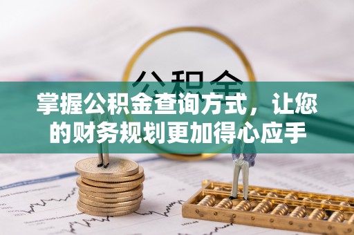 华安掌握公积金查询方式，让您的财务规划更加得心应手