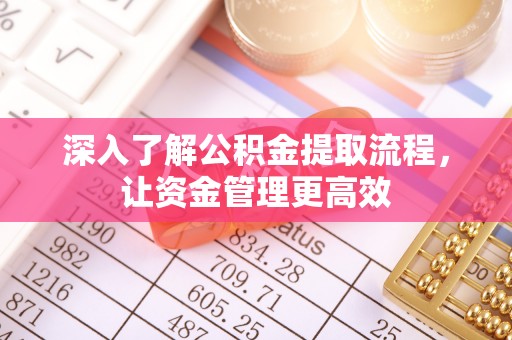 华安深入了解公积金提取流程，让资金管理更高效