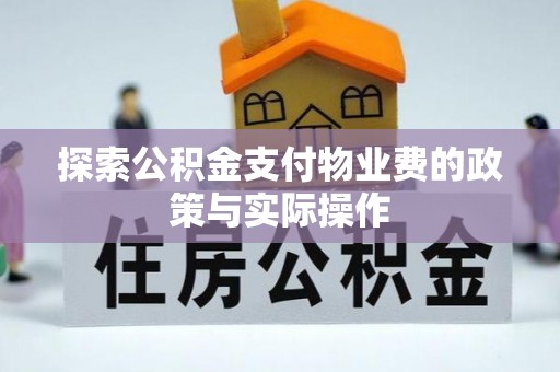 华安探索公积金支付物业费的政策与实际操作