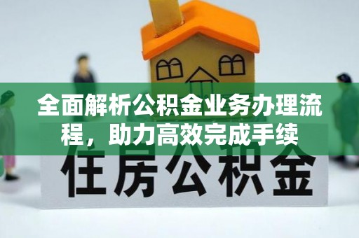 华安全面解析公积金业务办理流程，助力高效完成手续