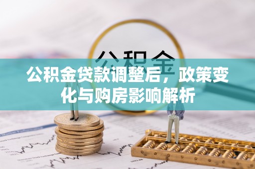华安公积金贷款调整后，政策变化与购房影响解析
