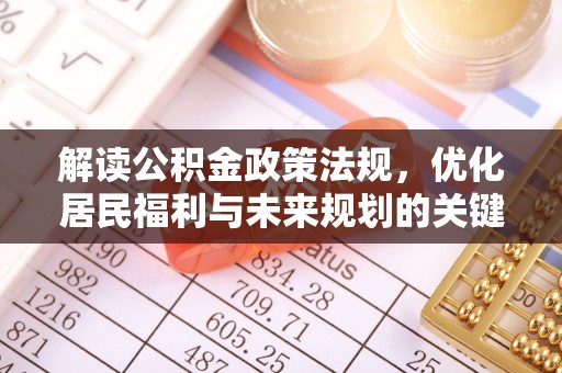 华安解读公积金政策法规，优化居民福利与未来规划的关键