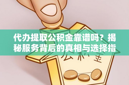 华安代办提取公积金靠谱吗？揭秘服务背后的真相与选择指南