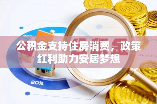 华安公积金支持住房消费，政策红利助力安居梦想