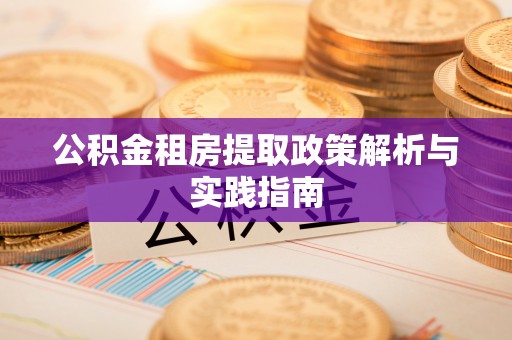 华安公积金租房提取政策解析与实践指南