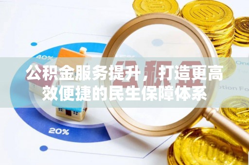 华安公积金服务提升，打造更高效便捷的民生保障体系