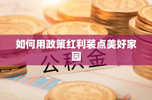 华安如何用政策红利装点美好家园