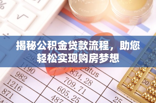 华安揭秘公积金贷款流程，助您轻松实现购房梦想