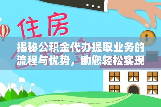 华安揭秘公积金代办提取业务的流程与优势，助您轻松实现资金利用最大化