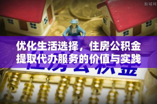 华安优化生活选择，住房公积金提取代办服务的价值与实践