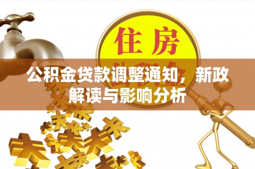 华安公积金贷款调整通知，新政解读与影响分析