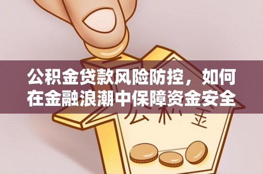 华安公积金贷款风险防控，如何在金融浪潮中保障资金安全