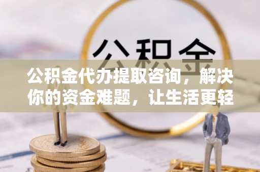 华安公积金代办提取咨询，解决你的资金难题，让生活更轻松