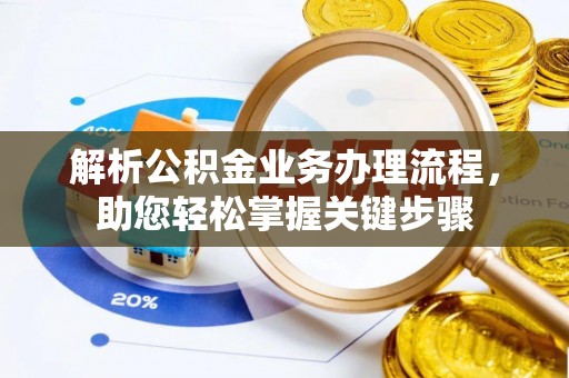 华安解析公积金业务办理流程，助您轻松掌握关键步骤
