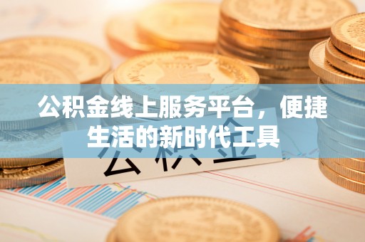 华安公积金线上服务平台，便捷生活的新时代工具