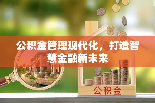 华安公积金管理现代化，打造智慧金融新未来