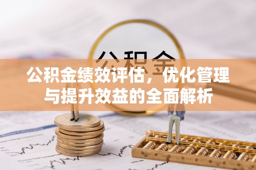 华安公积金绩效评估，优化管理与提升效益的全面解析