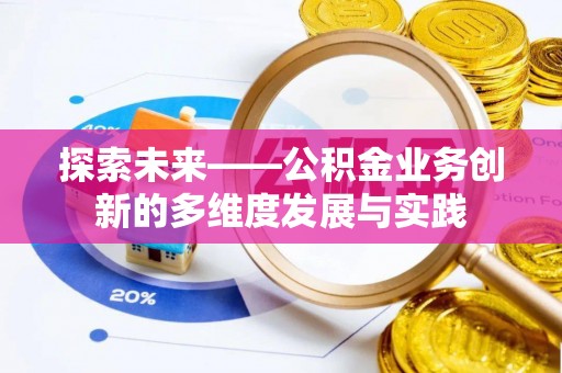 华安探索未来——公积金业务创新的多维度发展与实践