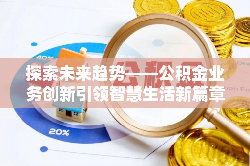 华安探索未来趋势——公积金业务创新引领智慧生活新篇章