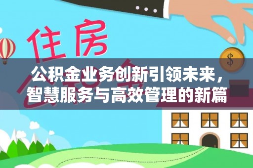 华安公积金业务创新引领未来，智慧服务与高效管理的新篇章