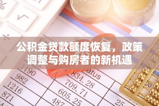 华安公积金贷款额度恢复，政策调整与购房者的新机遇