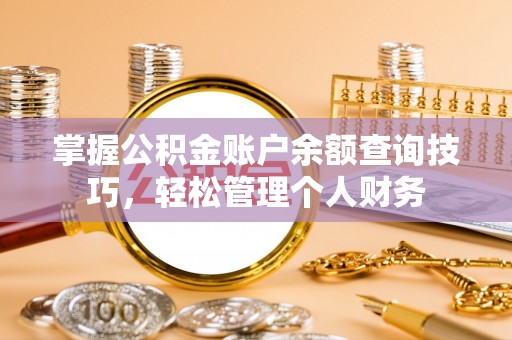 华安掌握公积金账户余额查询技巧，轻松管理个人财务
