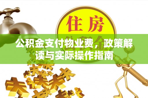 华安公积金支付物业费，政策解读与实际操作指南