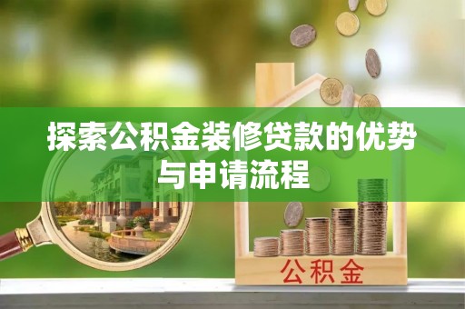 华安探索公积金装修贷款的优势与申请流程