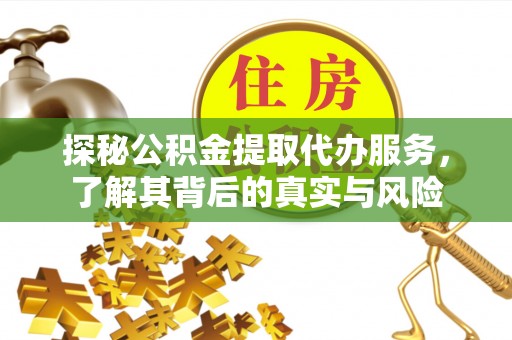 华安探秘公积金提取代办服务，了解其背后的真实与风险