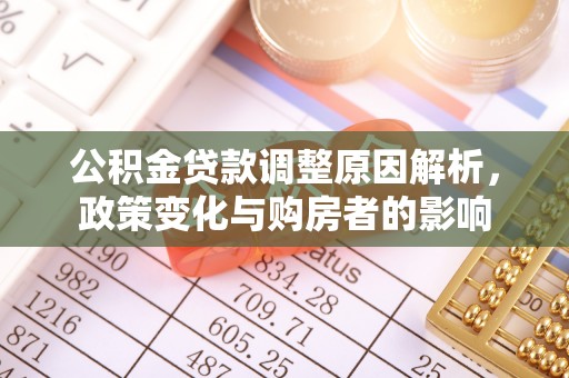 华安公积金贷款调整原因解析，政策变化与购房者的影响