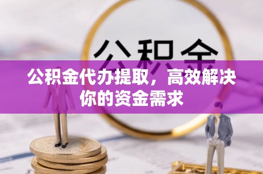 华安公积金代办提取，高效解决你的资金需求