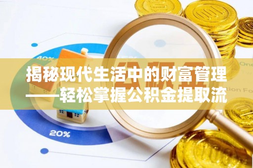 华安揭秘现代生活中的财富管理——轻松掌握公积金提取流程的艺术