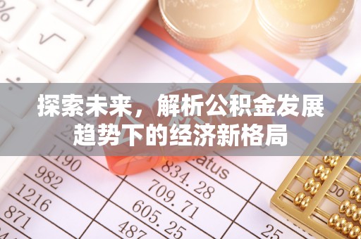 华安探索未来，解析公积金发展趋势下的经济新格局